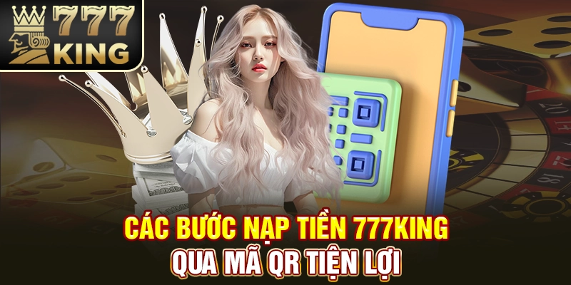 Các bước nạp tiền 777King qua mã QR tiện lợi