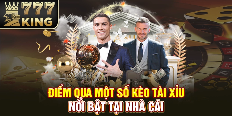 Điểm qua một số kèo tài xỉu nổi bật tại nhà cái