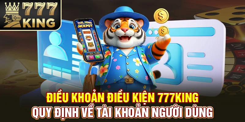 Điều khoản điều kiện 777King - Quy định về tài khoản người dùng