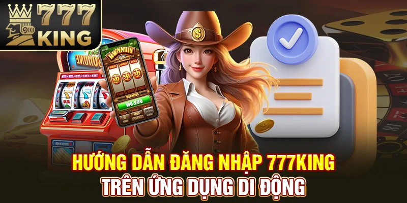 Hướng dẫn đăng nhập 777King trên ứng dụng di động