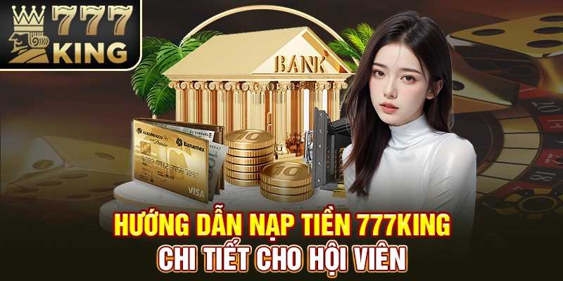 Hướng dẫn nạp tiền 777King chi tiết cho hội viên