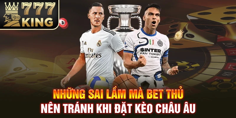 Những sai lầm mà bet thủ nên tránh khi đặt kèo châu Âu
