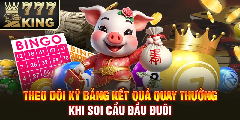 Theo dõi kỹ bảng kết quả quay thưởng khi soi cầu đầu đuôi