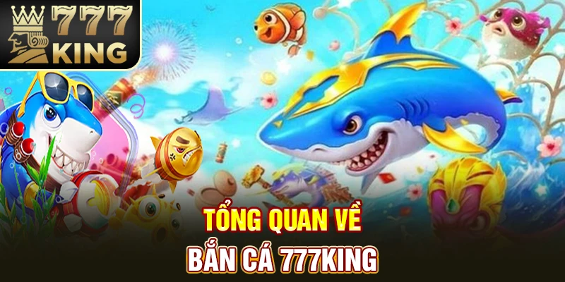Tổng quan về bắn cá 777King